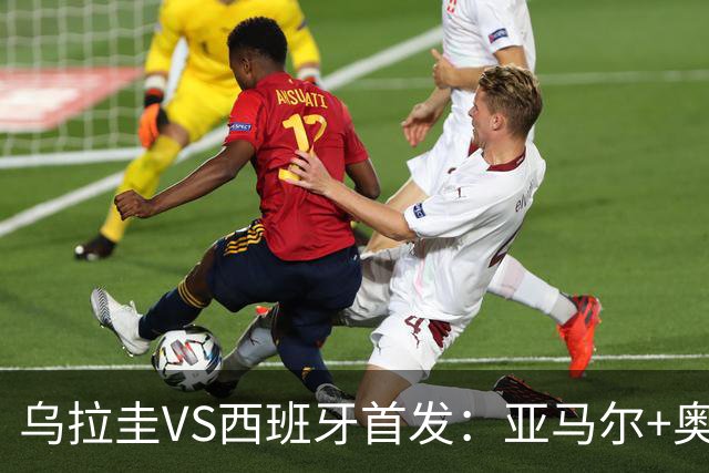 乌拉圭VS西班牙首发：亚马尔+奥亚萨瓦尔 巴尔韦德出战