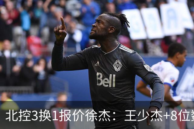 北控3换1报价徐杰：王少杰+8位数培养费+潜力新秀，承诺多年D类顶薪续约