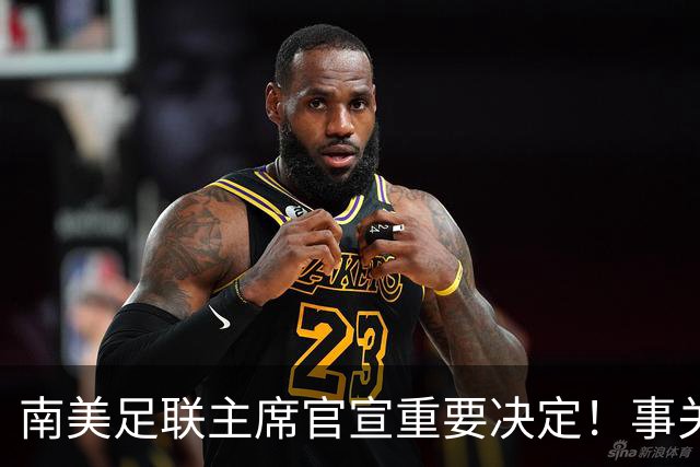 南美足联主席官宣重要决定！事关世界杯继续扩军，国足或受益