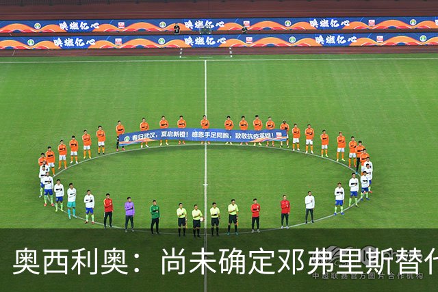 奥西利奥：尚未确定邓弗里斯替代者的人选；会评估帕瓦尔留队