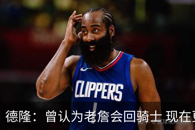 德隆：曾认为老詹会回骑士 现在更倾向于他回热火