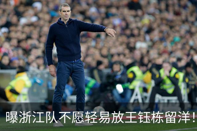 曝浙江队不愿轻易放王钰栋留洋！球员已获西乙队青睐：更想去德乙