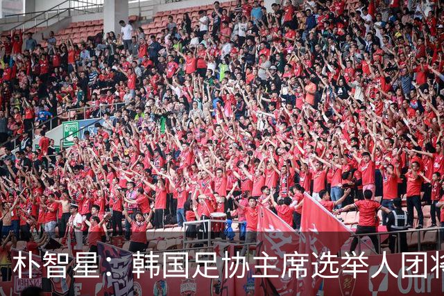 朴智星：韩国足协主席选举人团将扩大至1万人以上，增加足球各界人士