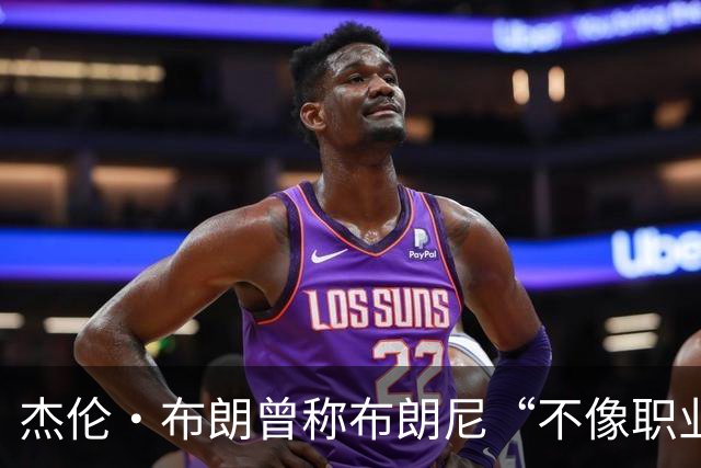 杰伦·布朗曾称布朗尼“不像职业球员”，如今勒布朗加盟76人
