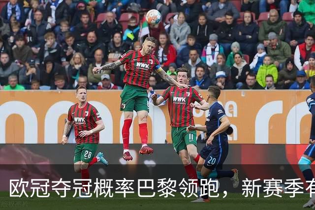 欧冠夺冠概率巴黎领跑，新赛季有望再现皇马神奇，铁卫帕乔真实力