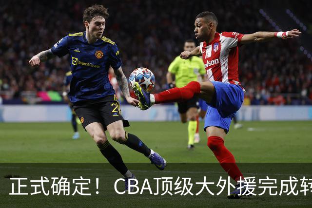 正式确定！CBA顶级大外援完成转会，加盟北控男篮