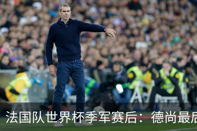 法国队世界杯季军赛后：德尚最后一次训话，球员拥抱告别后开启假期