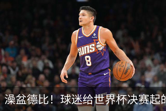 澡盆德比！球迷给世界杯决赛起的这个名字，比任何营销都高明