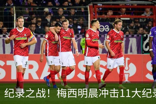 纪录之战！梅西明晨冲击11大纪录，历史射手王+6届助攻+助攻王！