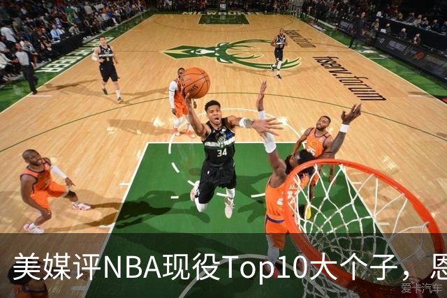 美媒评NBA现役Top10大个子，恩比德第5，约基奇进前3，第1无悬念