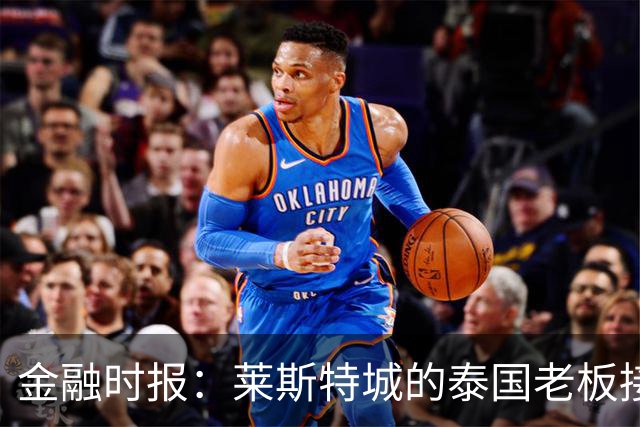 金融时报：莱斯特城的泰国老板接触花旗银行欲出售俱乐部