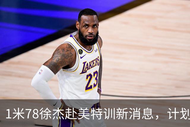 1米78徐杰赴美特训新消息，计划拜访库里千万豪宅，球迷围观热议