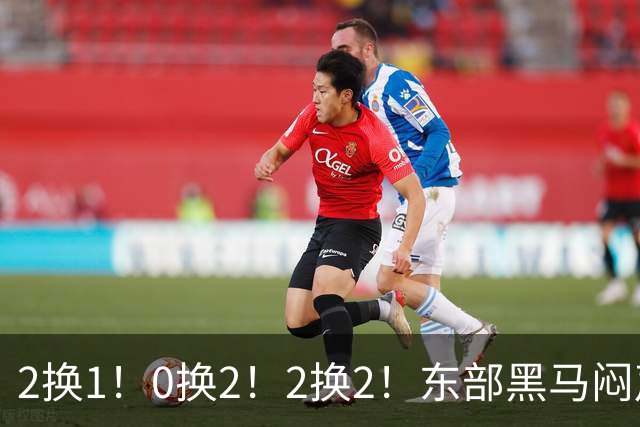 2换1！0换2！2换2！东部黑马闷声发大财，库明加太难了