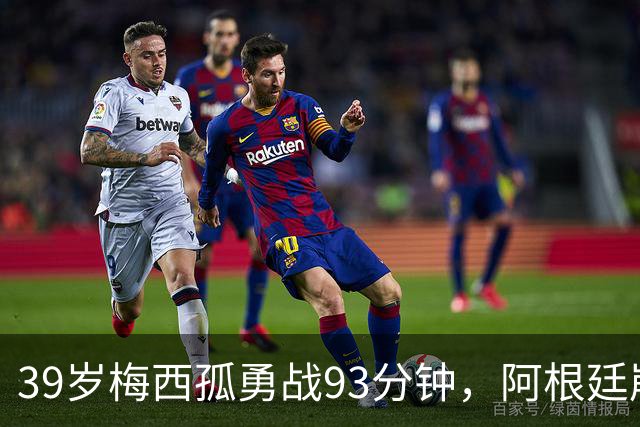 39岁梅西孤勇战93分钟，阿根廷崩盘泪别世界杯