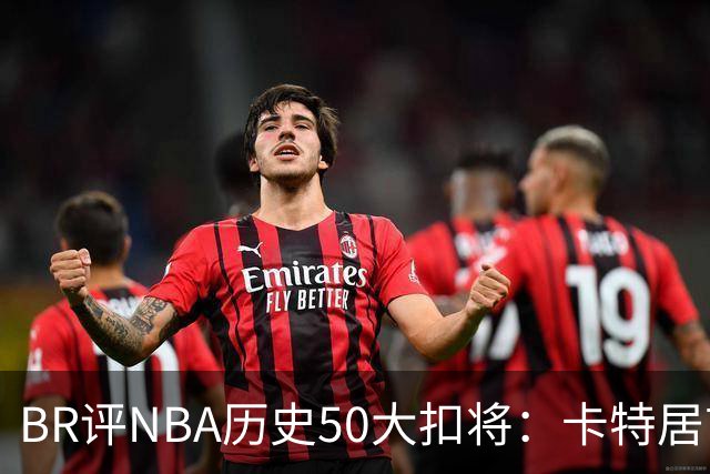 BR评NBA历史50大扣将：卡特居首，乔丹次席，詹姆斯第7