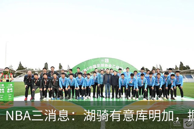NBA三消息：湖骑有意库明加，掘金盼续约沃特森，杜伦要求顶薪