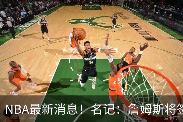 NBA最新消息！名记：詹姆斯将签约骑士！本周将会公布
