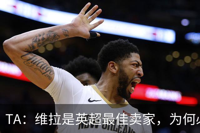 TA：维拉是英超最佳卖家，为何必须如此
