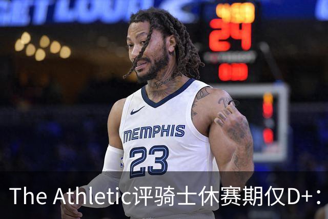 The Athletic评骑士休赛期仅D+：眼看他队补强，自己按兵不动